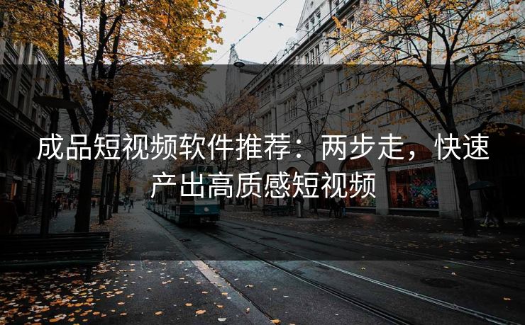 成品短视频软件推荐：两步走，快速产出高质感短视频
