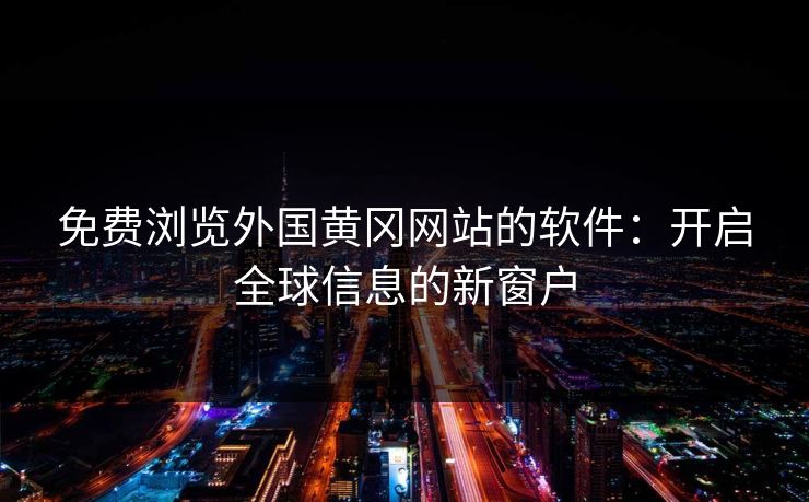 免费浏览外国黄冈网站的软件：开启全球信息的新窗户