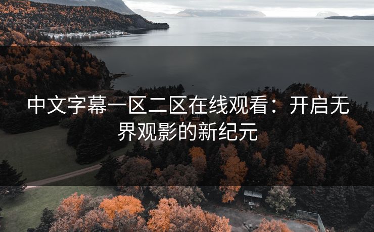 中文字幕一区二区在线观看:开启无界观影的新纪元