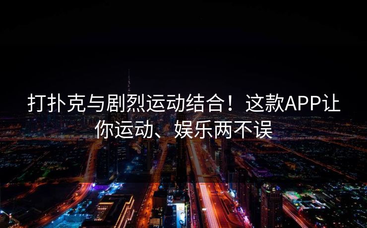 打扑克与剧烈运动结合！这款APP让你运动、娱乐两不误