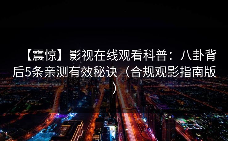【震惊】影视在线观看科普:八卦背后5条亲测有效秘诀(合规观影指南版)
