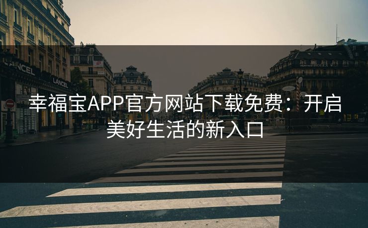 幸福宝APP官方网站下载免费:开启美好生活的新入口