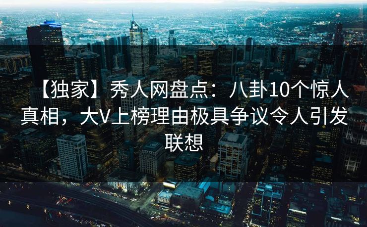 【独家】秀人网盘点：八卦10个惊人真相，大V上榜理由极具争议令人引发联想