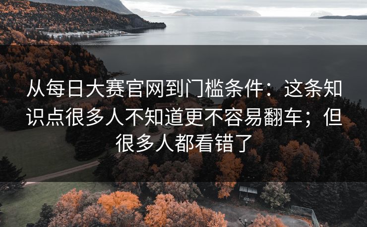从每日大赛官网到门槛条件：这条知识点很多人不知道更不容易翻车；但很多人都看错了