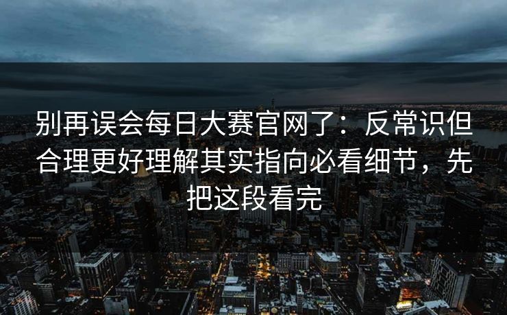 别再误会每日大赛官网了：反常识但合理更好理解其实指向必看细节，先把这段看完